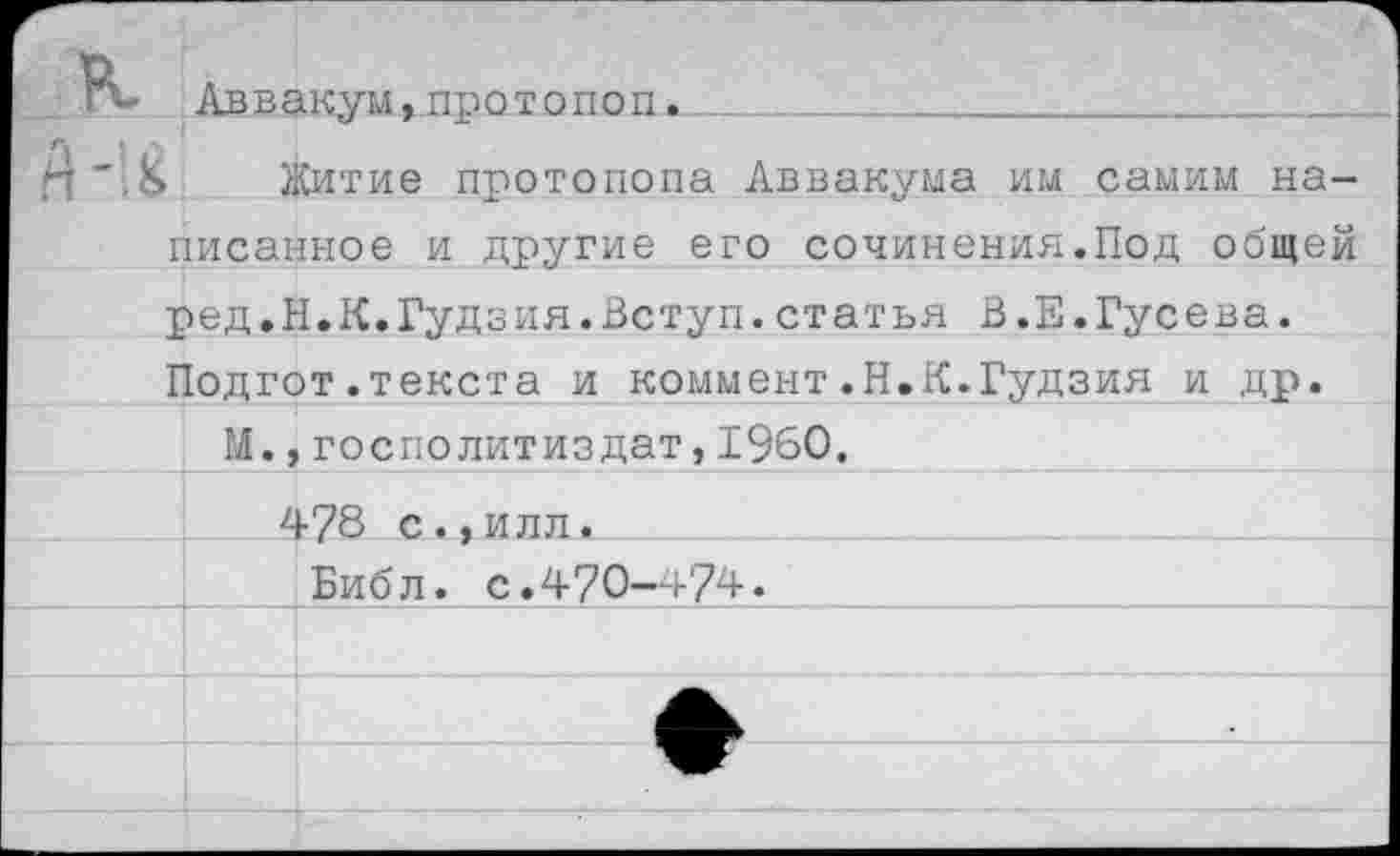 ﻿гь Ав в акум»протопоп .
Й'Л Житие протопопа Аввакума им самим написанное и другие его сочинения.Под общей ред.Н.К.Гудзия.Вступ.статья В.Е.Гусева. Подгот.текста и коммент.Н.К.Гудзия и др.
Ы., г о с п о лит и з дат»1960.________
478 с.,илл.
I |Библ. с.470—474.______________________